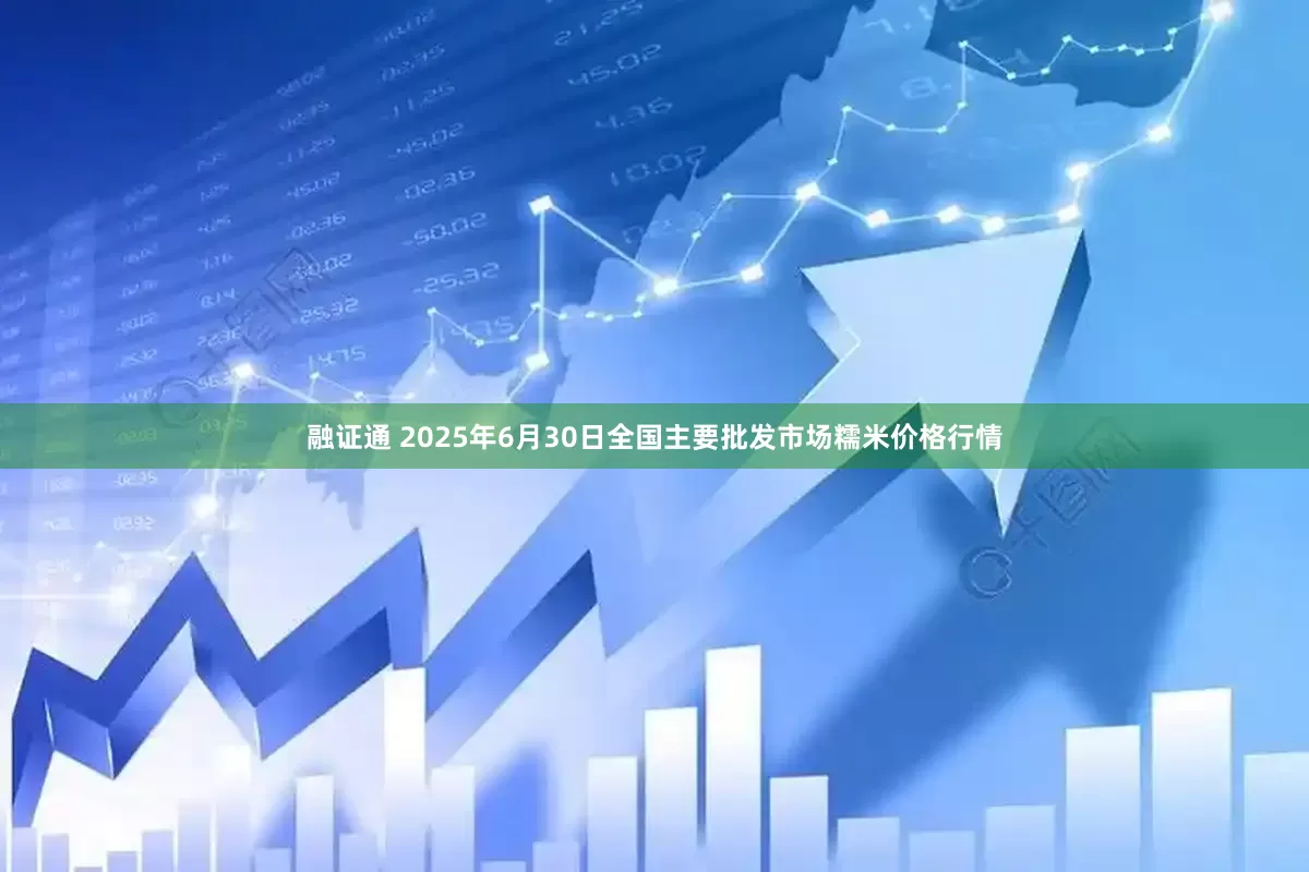 融证通 2025年6月30日全国主要批发市场糯米价格行情
