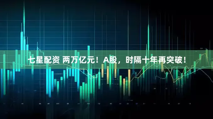 七星配资 两万亿元！A股，时隔十年再突破！