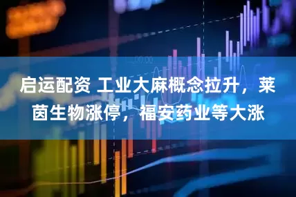 启运配资 工业大麻概念拉升，莱茵生物涨停，福安药业等大涨