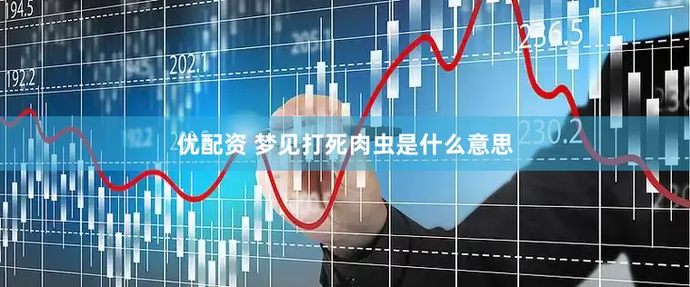 优配资 梦见打死肉虫是什么意思