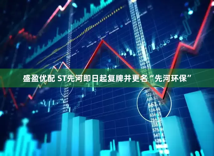 盛盈优配 ST先河即日起复牌并更名“先河环保”